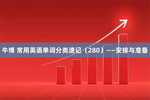 牛博 常用英语单词分类速记（280）——安排与准备