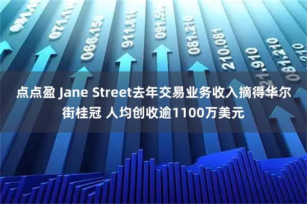 点点盈 Jane Street去年交易业务收入摘得华尔街桂冠 人均创收逾1100万美元