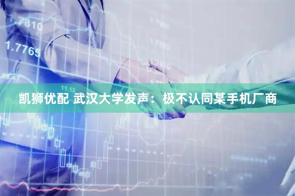凯狮优配 武汉大学发声：极不认同某手机厂商