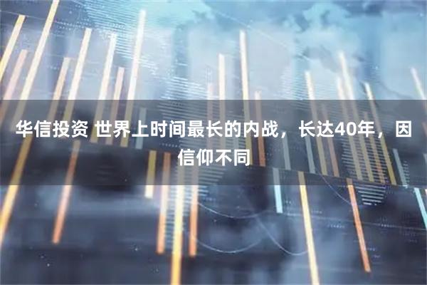 华信投资 世界上时间最长的内战，长达40年，因信仰不同