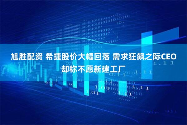 旭胜配资 希捷股价大幅回落 需求狂飙之际CEO却称不愿新建工厂