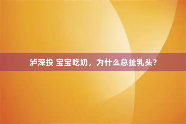 泸深投 宝宝吃奶，为什么总扯乳头？