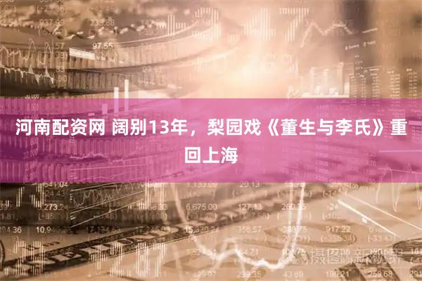 河南配资网 阔别13年，梨园戏《董生与李氏》重回上海