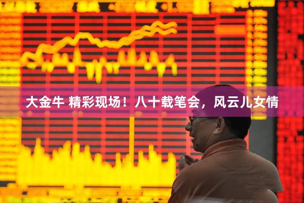 大金牛 精彩现场！八十载笔会，风云儿女情